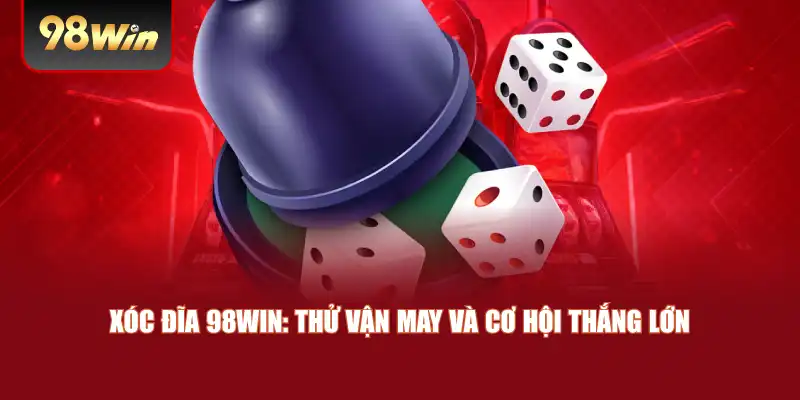 Xóc Đĩa 98win: Thử Vận May Và Cơ Hội Thắng Lớn